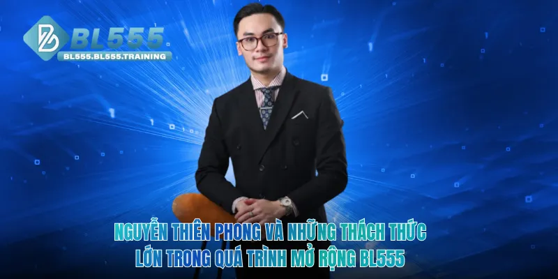 Nguyễn Thiên Phong và những thách thức lớn trong quá trình mở rộng BL555