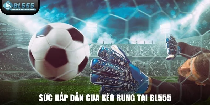 Sức hấp dẫn của kèo rung tại BL555