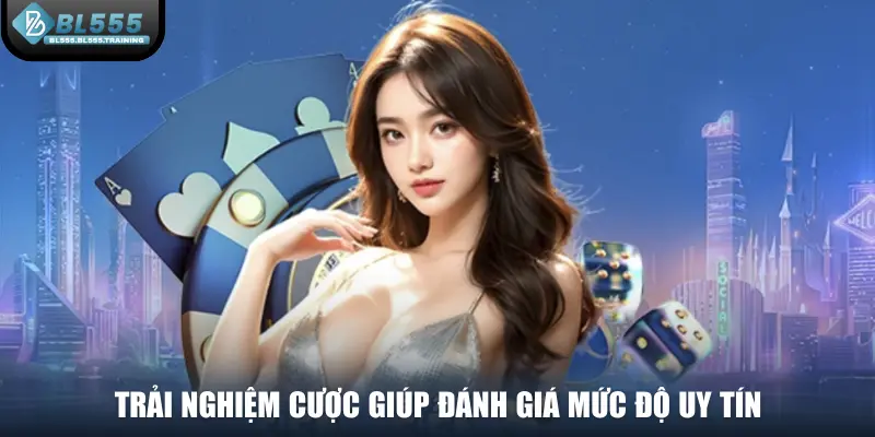 Trải nghiệm cược giúp đánh giá mức độ uy tín